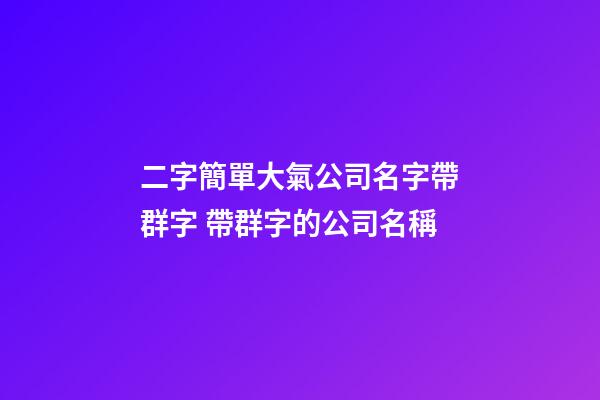 二字簡單大氣公司名字帶群字 帶群字的公司名稱-第1張-公司起名-玄機派